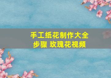 手工纸花制作大全步骤 玫瑰花视频